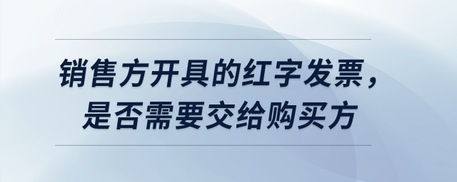 銷售方開具的紅字發(fā)票,，是否需要交給購買方,？