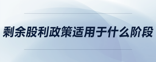 剩余股利政策適用于什么階段