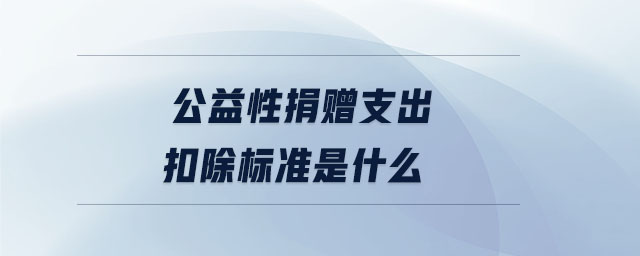 公益性捐贈支出扣除標(biāo)準(zhǔn)是什么