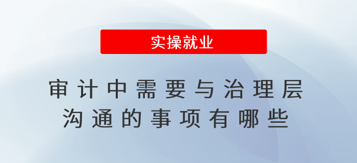 審計中需要與治理層溝通的事項(xiàng)有哪些,？