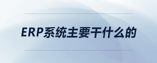 erp系統(tǒng)主要干什么的