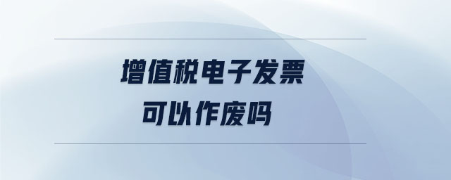 增值稅電子發(fā)票可以作廢嗎