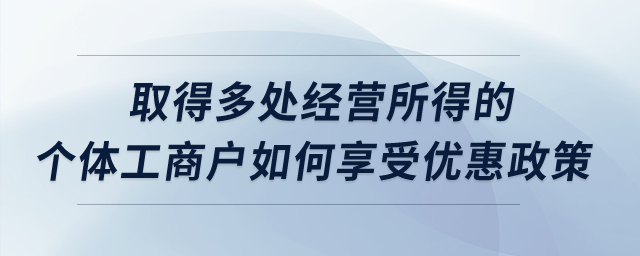 取得多處經(jīng)營所得的個體工商戶如何享受優(yōu)惠政策,？