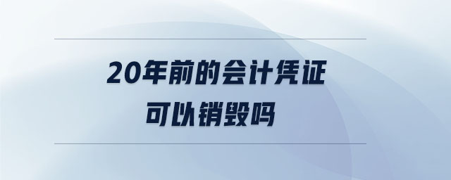 20年前的會計憑證可以銷毀嗎