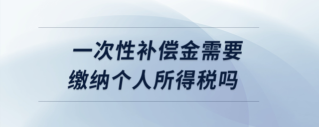 一次性補償金需要繳納個人所得稅嗎,？