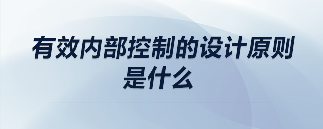 有效內(nèi)部控制的設(shè)計(jì)原則是什么