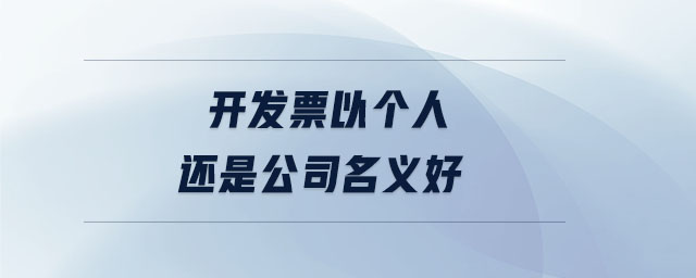 開發(fā)票以個(gè)人還是公司名義好