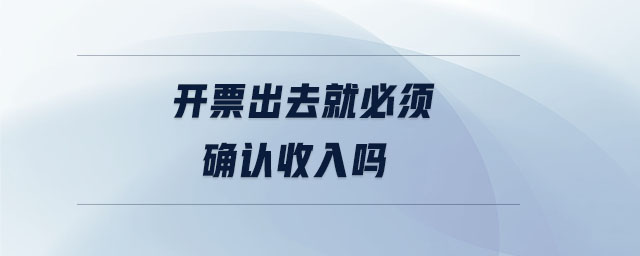 開票出去就必須確認(rèn)收入嗎