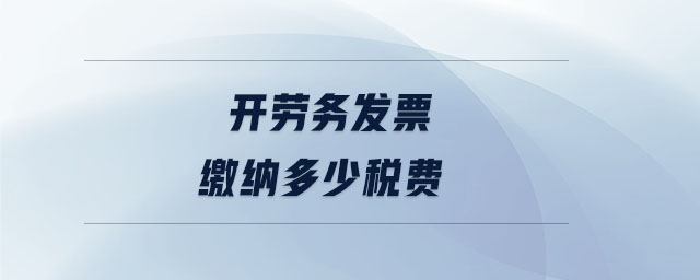 開勞務發(fā)票繳納多少稅費