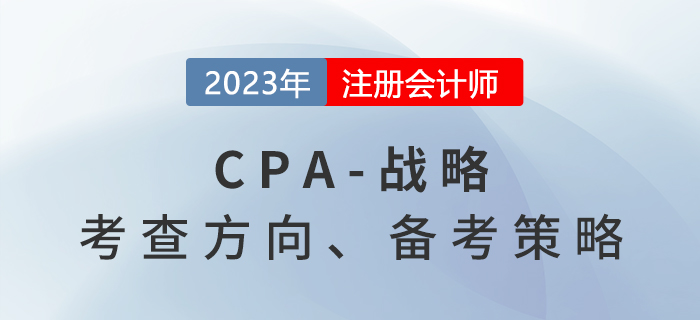 六章變八章,！2023年注會(huì)戰(zhàn)略考什么？備考策略速看,！