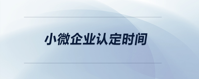 小微企業(yè)的認(rèn)定時間,？