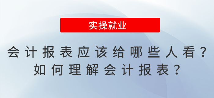 會計報表應(yīng)該給哪些人看,？如何理解會計報表,？