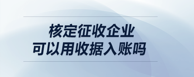 核定征收企業(yè)可以用收據(jù)入賬嗎,？