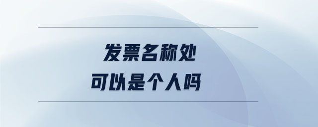 發(fā)票名稱處可以是個人嗎