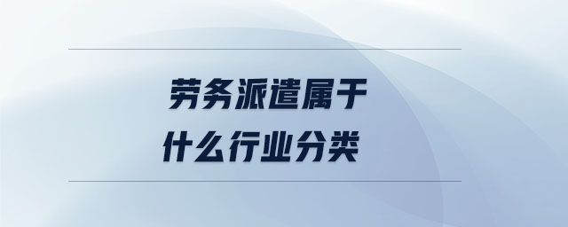 勞務(wù)派遣屬于什么行業(yè)分類