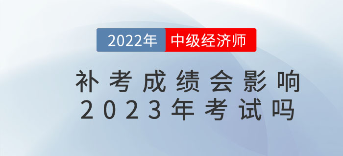 影響2022年中級經(jīng)濟師補考成績是否影響23年考試,？