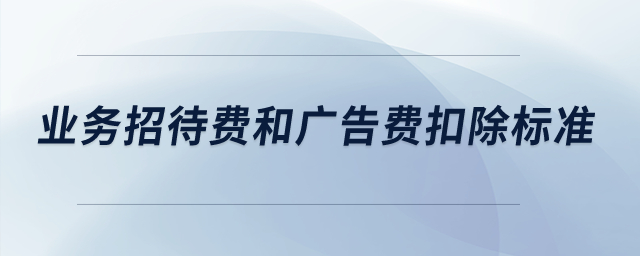 業(yè)務(wù)招待費(fèi)和廣告費(fèi)扣除標(biāo)準(zhǔn)是多少,？