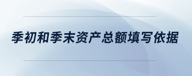 季初和季末資產(chǎn)總額填寫依據(jù)是什么？