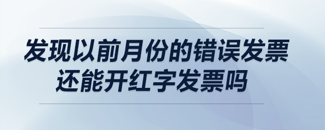 發(fā)現(xiàn)以前月份的錯誤發(fā)票,，還能開紅字發(fā)票嗎,？