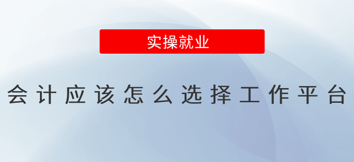 會(huì)計(jì)應(yīng)該怎么選擇工作平臺(tái),？