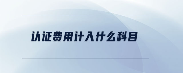 認證費用計入什么科目