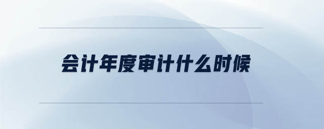 會(huì)計(jì)年度審計(jì)什么時(shí)候