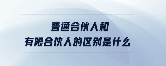 普通合伙人和有限合伙人的區(qū)別是什么