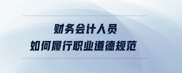 財務會計人員如何履行職業(yè)道德規(guī)范