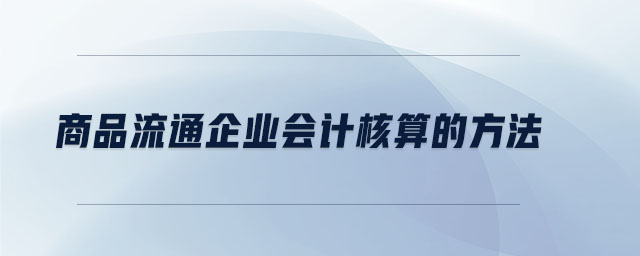 商品流通企業(yè)會計核算的方法