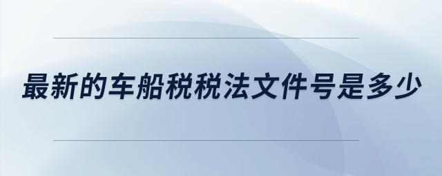 最新的車船稅稅法文件號是多少？