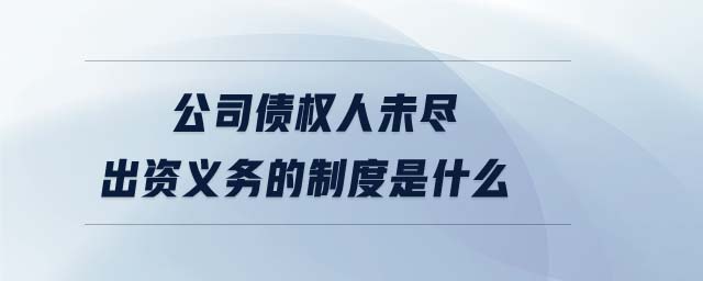 公司債權(quán)人未盡出資義務(wù)的制度是什么