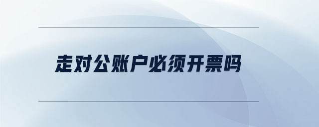 走對公賬戶必須開票嗎