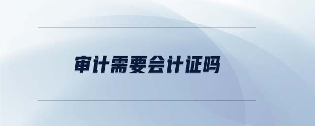 審計需要會計證嗎