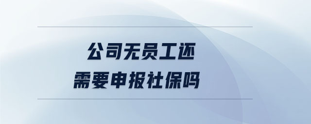 公司無員工還需要申報(bào)社保嗎