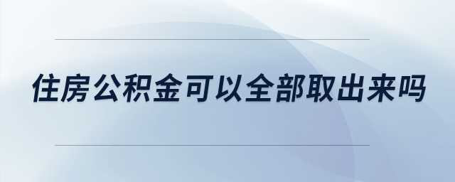 住房公積金可以全部取出來(lái)嗎,？