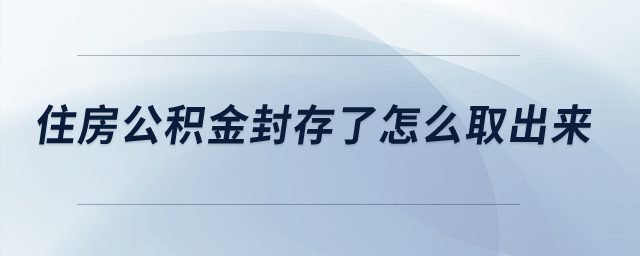 住房公積金封存了怎么取出來,？