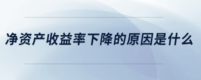 凈資產(chǎn)收益率下降的原因是什么,？