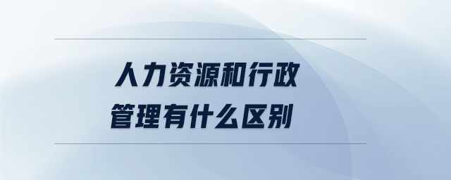 人力資源和行政管理有什么區(qū)別