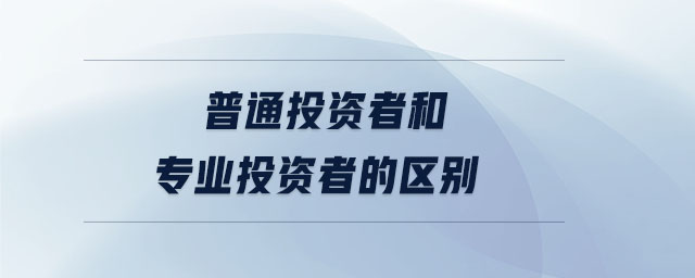 普通投資者和專業(yè)投資者的區(qū)別