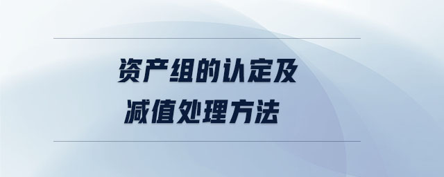 資產(chǎn)組的認(rèn)定及減值處理方法