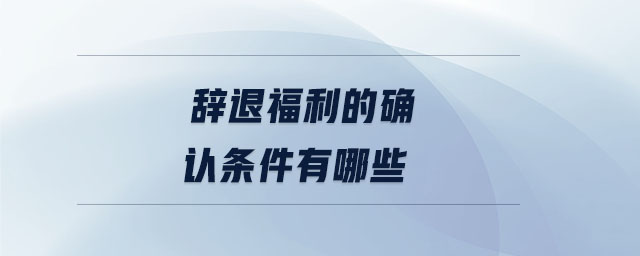 辭退福利的確認條件有哪些