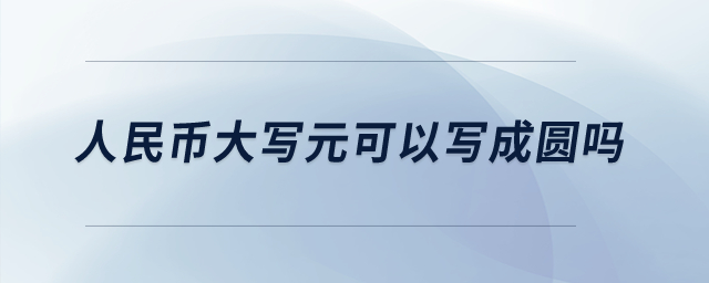 人民幣大寫元可以寫成圓嗎？