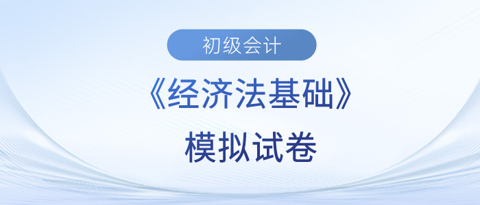 初級會計師考試經(jīng)濟法2023年試題試卷，模擬測試來啦,！