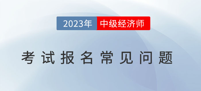 避免踩雷：2023年中級經(jīng)濟(jì)師考試報名常見問題,！