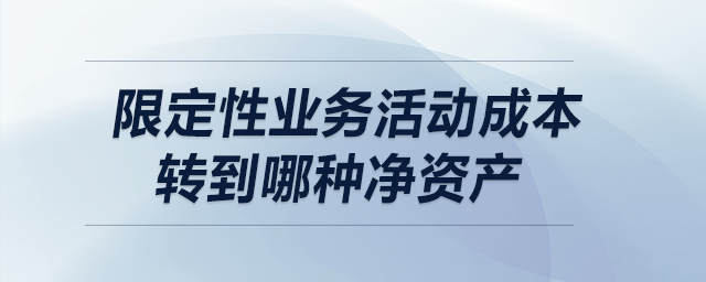 限定性業(yè)務活動成本轉到哪種凈資產,？