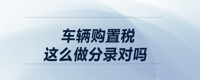 車輛購置稅這么做分錄對嗎,？