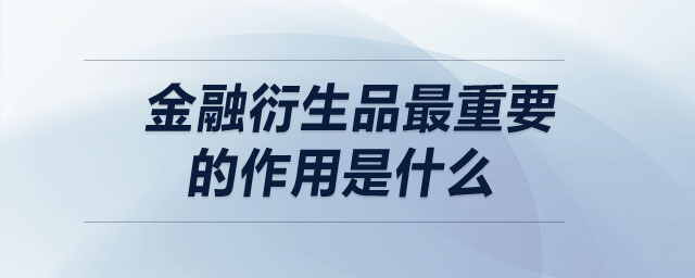 金融衍生品最重要的作用是什么