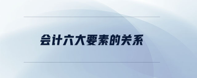會(huì)計(jì)六大要素的關(guān)系