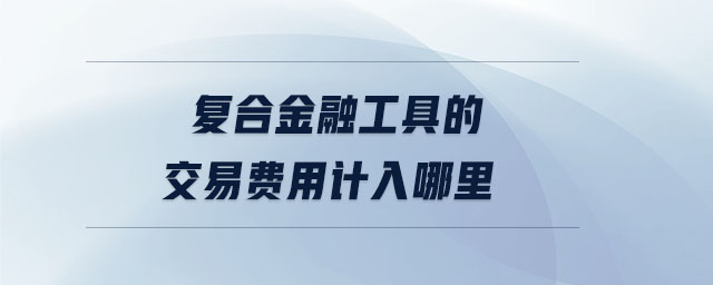 復(fù)合金融工具的交易費(fèi)用計(jì)入哪里