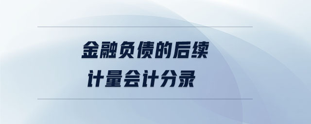 金融負(fù)債的后續(xù)計(jì)量會計(jì)分錄